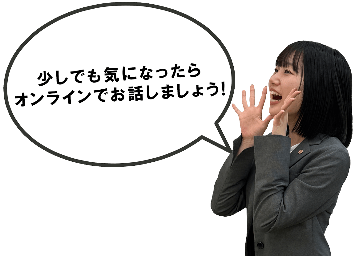 少しでも気になったらオンラインでお話しましょう!