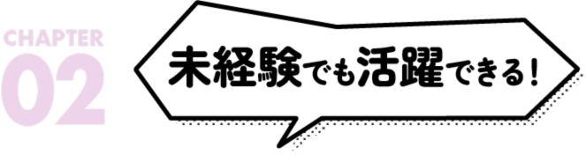 未経験でも活躍できる！